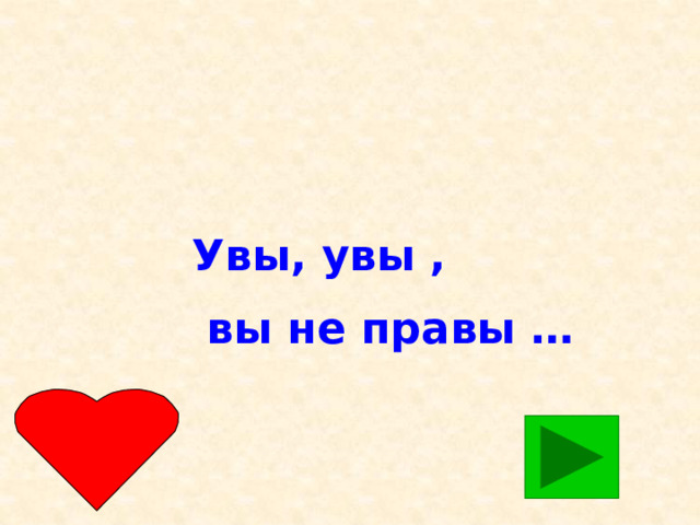 Увы, увы ,  вы не правы …  