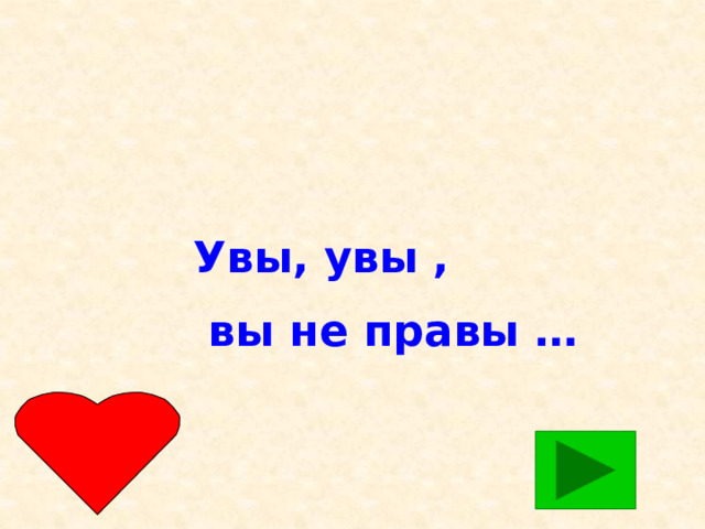 Увы, увы ,  вы не правы …  