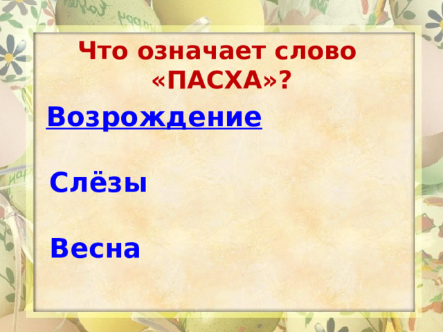 Что означает слово  «ПАСХА»?  Возрождение Слёзы Весна  