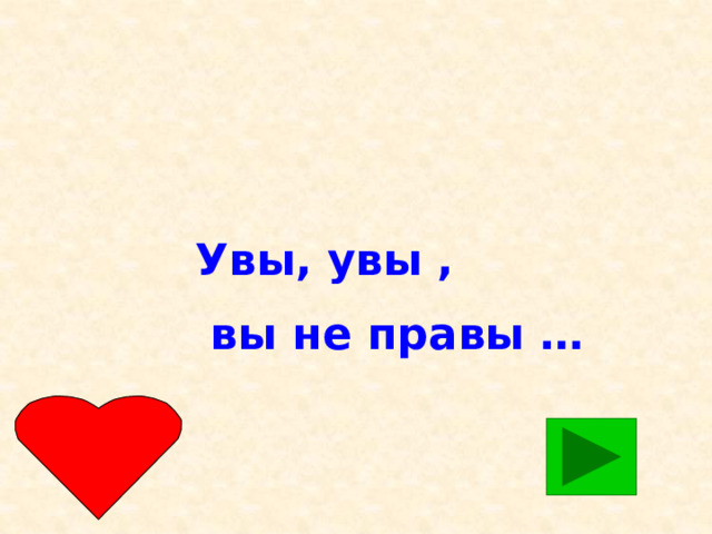 Увы, увы ,  вы не правы …  