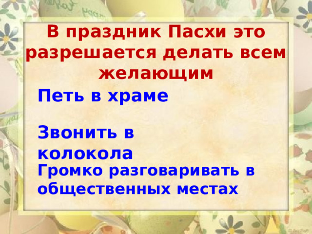  В праздник Пасхи это разрешается делать всем желающим Петь в храме Звонить в колокола Громко разговаривать в общественных местах   