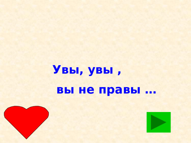 Увы, увы ,  вы не правы …  