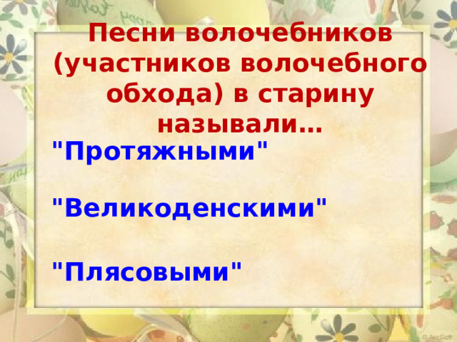 Песни волочебников (участников волочебного обхода) в старину называли…  