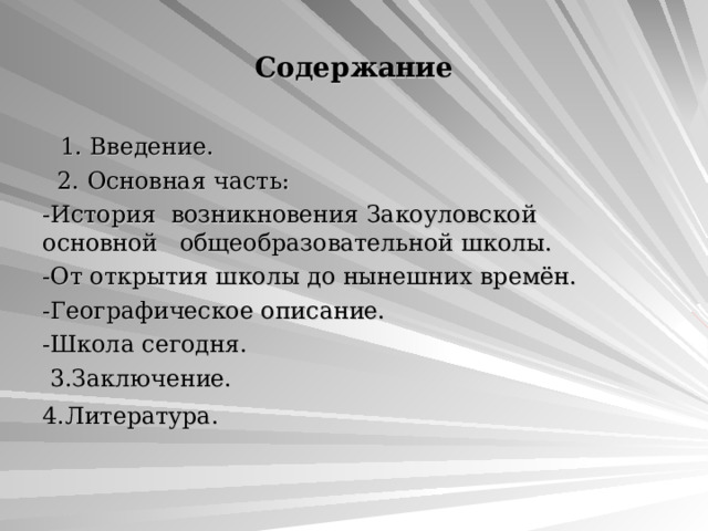 Содержание  1. Введение.  2. Основная часть: -История возникновения Закоуловской основной общеобразовательной школы. -От открытия школы до нынешних времён. -Географическое описание. -Школа сегодня.  3.Заключение.  4.Литература.  