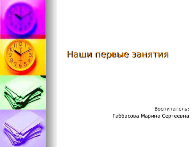 Наши первые занятия Воспитатель: Габбасова Марина Сергеевна 