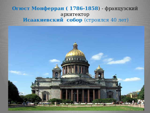 Огюст Монферран ( 1786-1858 ) - французский архитектор   Исаакиевский собор (строился 40 лет) 