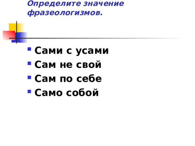 Определите значение фразеологизмов.      Сами с усами Сам не свой Сам по себе Само собой 