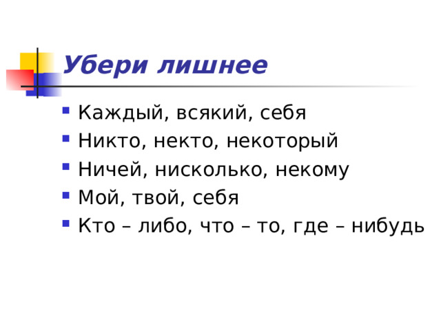Убери лишнее Каждый, всякий, себя Никто, некто, некоторый Ничей, нисколько, некому Мой, твой, себя Кто – либо, что – то, где – нибудь 