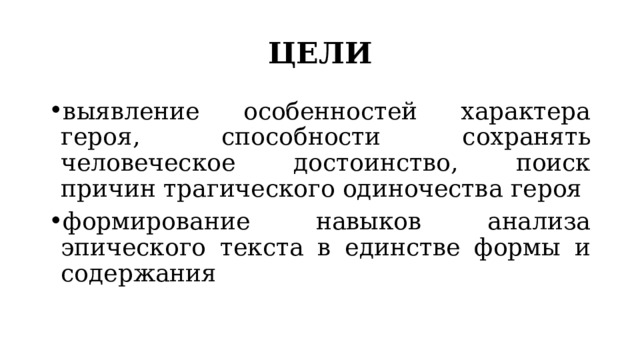 ЦЕЛИ выявление особенностей характера героя, способности сохранять человеческое достоинство, поиск причин трагического одиночества героя формирование навыков анализа эпического текста в единстве формы и содержания 