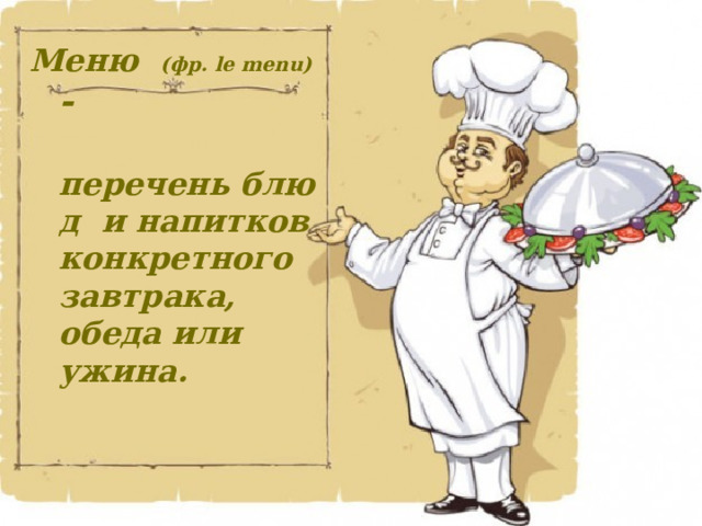 Меню (фр. le menu) -   перечень блюд  и напитков конкретного завтрака, обеда или ужина. 