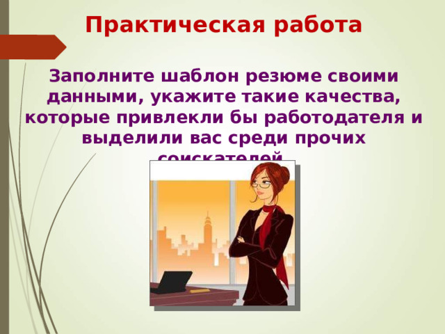 Практическая работа  Заполните шаблон резюме своими данными, укажите такие качества, которые привлекли бы работодателя и выделили вас среди прочих соискателей. 