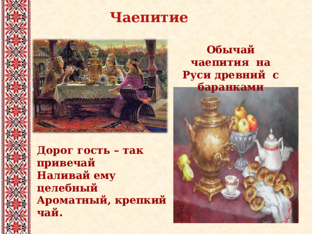 Чаепитие  Обычай чаепития на Руси древний с баранками   Дорог гость – так привечай  Наливай ему целебный  Ароматный, крепкий чай .   