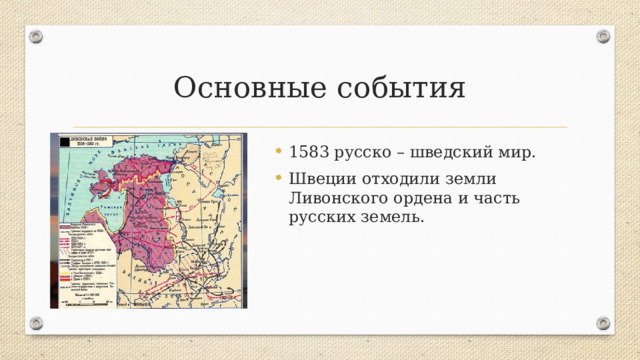 Основные события 1583 русско – шведский мир. Швеции отходили земли Ливонского ордена и часть русских земель. 