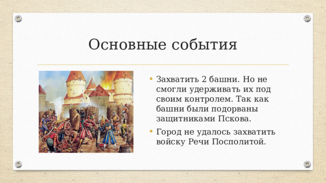 Основные события Захватить 2 башни. Но не смогли удерживать их под своим контролем. Так как башни были подорваны защитниками Пскова. Город не удалось захватить войску Речи Посполитой. 
