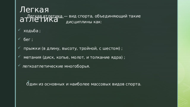 Легкая атлетика   Легкая атлетика — вид спорта, объединяющий такие дисциплины как:  ходьба ;  бег ;  прыжки (в длину, высоту, тройной, с шестом) ;  метания (диск, копье, молот, и толкание ядра) ; легкоатлетические многоборья. Один из основных и наиболее массовых видов спорта. z  