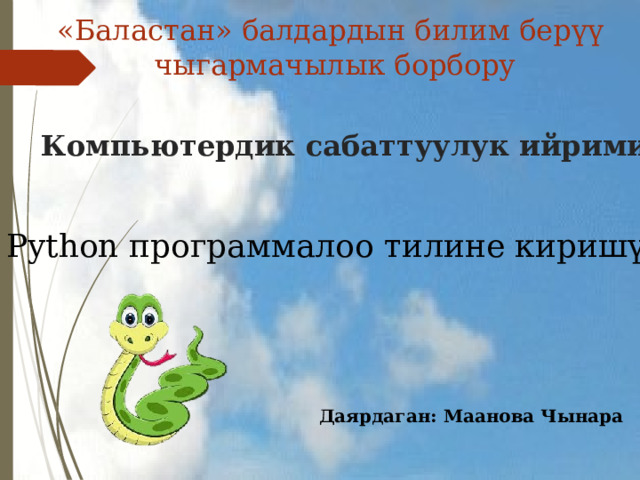 «Баластан» балдардын билим берүү чыгармачылык борбору Компьютердик сабаттуулук ийрими Python программалоо тилине киришүү Даярдаган: Маанова Чынара 