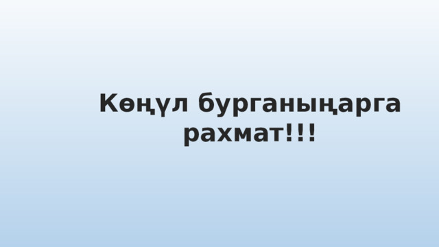 Көңүл бурганыңарга рахмат!!! 