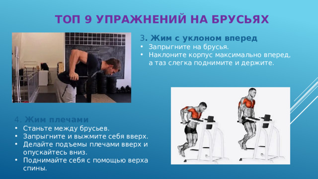ТОП 9 УПРАЖНЕНИЙ НА БРУСЬЯХ 3 . Жим с уклоном вперед Запрыгните на брусья. Наклоните корпус максимально вперед, а таз слегка поднимите и держите. 4. Жим плечами Станьте между брусьев. Запрыгните и выжмите себя вверх. Делайте подъемы плечами вверх и опускайтесь вниз. Поднимайте себя с помощью верха спины. 