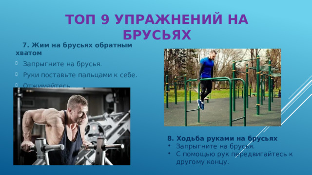 ТОП 9 УПРАЖНЕНИЙ НА БРУСЬЯХ  7. Жим на брусьях обратным хватом Запрыгните на брусья. Руки поставьте пальцами к себе. Отжимайтесь. 8. Ходьба руками на брусьях Запрыгните на брусья. С помощью рук передвигайтесь к другому концу. 