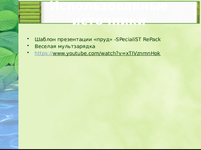 Использованные источники Шаблон презентации «пруд» -SPecialiST RePack Веселая мультзарядка https:// www.youtube.com/watch?v=xTIVznmnHok   