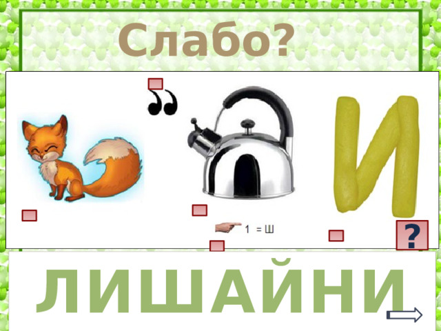 Слабо? Триггеры – квадраты. Нажимая на них – последовательная разгадка ребуса. Знак вопроса – разгадка ребуса. ? лиса лишайники шайник и чайник 2 