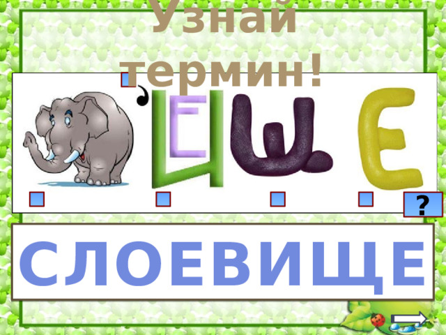 Узнай термин! ? Триггеры – квадраты. Нажимая на них – последовательная разгадка ребуса. Знак вопроса – разгадка ребуса. Щ СЛОН Е Е в И СЛОЕВИЩЕ 2 