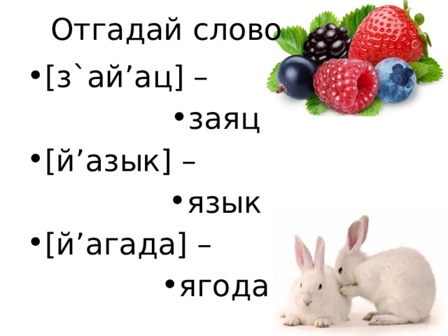 Отгадай слово [з`ай’ац] – заяц  [й’азык] – язык [й’агада] – ягода 