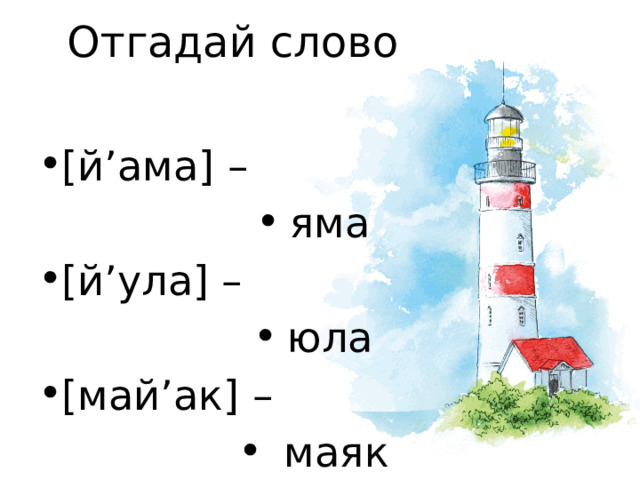Отгадай слово [й’ама] – яма [й’ула] – юла [май’ак] –  маяк  