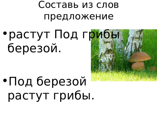 Составь из слов предложение растут Под грибы березой. Под березой растут грибы. 