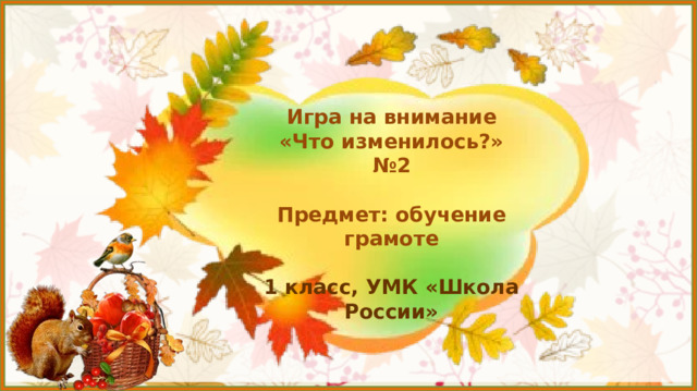 Игра на внимание  «Что изменилось?»  №2   Предмет: обучение грамоте   1 класс, УМК «Школа России»     