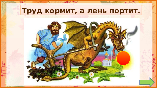 Труд кормит, а лень портит. Задание на внимательность: откройте книгу (с. 40) и сравните иллюстрацию в учебнике с иллюстрацией на слайде. (Появилась бабочка, две ромашки, камни, божья коровка, замена Солнца, замена Собора, замена шипа на шее дракона) 2.  Работа по учебнику в соответствии с УМК. *Презентацию необходимо выключить.   