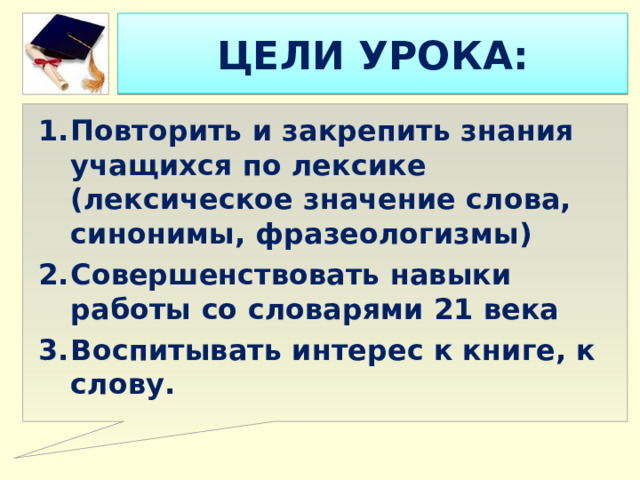ЦЕЛИ УРОКА: Повторить и закрепить знания учащихся по лексике (лексическое значение слова, синонимы, фразеологизмы) Совершенствовать навыки работы со словарями 21 века Воспитывать интерес к книге, к слову. 