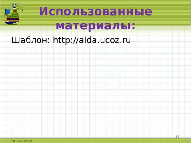 Использованные материалы: Шаблон: http :// aida.ucoz.ru 14 