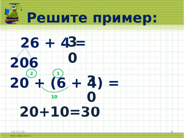 Решите пример:   26 + 4 = 6 20 + (6 + 4) =     20+10=30 30 2 1 30 10 19.12.22 2 