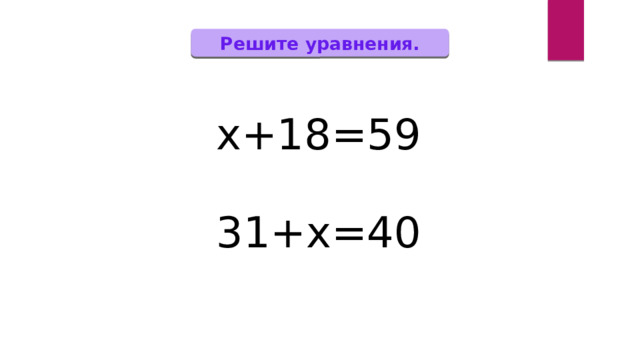 Решите уравнения. х+18=59 31+х=40 