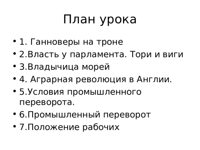 План урока 1. Ганноверы на троне 2.Власть у парламента. Тори и виги 3.Владычица морей 4. Аграрная революция в Англии. 5.Условия промышленного переворота. 6.Промышленный переворот 7.Положение рабочих 