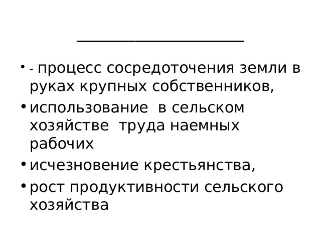_________________ - процесс сосредоточения земли в руках крупных собственников, использование в сельском хозяйстве труда наемных рабочих исчезновение крестьянства, рост продуктивности сельского хозяйства 