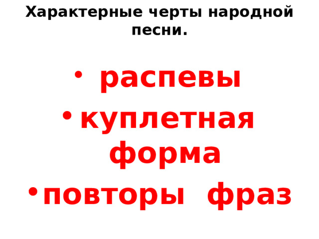 Характерные черты народной песни.  распевы куплетная форма повторы фраз 