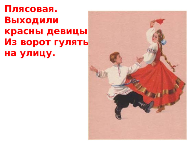 Плясовая.  Выходили красны девицы  Из ворот гулять на улицу.   