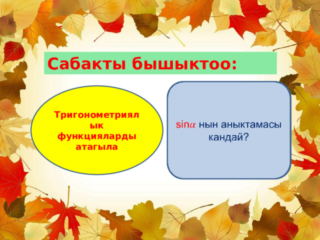 Сабакты бышыктоо: sin нын аныктамасы кандай?   Тригонометриялык функцияларды атагыла 