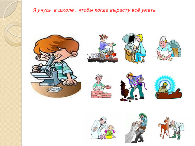 Я учусь в школе , чтобы когда вырасту всё уметь       