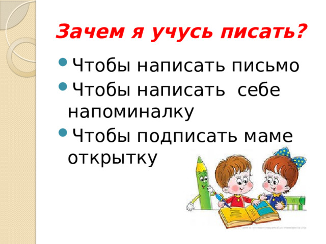 Зачем я учусь писать? Чтобы написать письмо Чтобы написать себе напоминалку Чтобы подписать маме открытку 