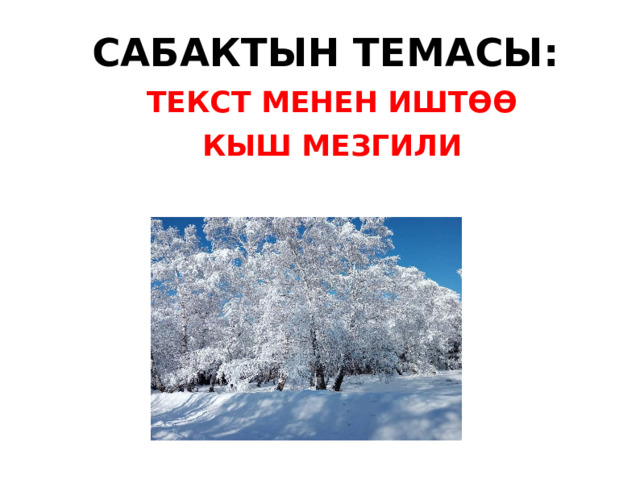 САБАКТЫН ТЕМАСЫ: ТЕКСТ МЕНЕН ИШТӨӨ КЫШ МЕЗГИЛИ   