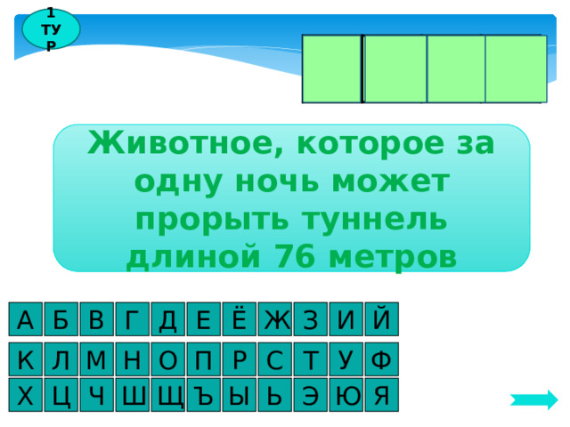 1 ТУР К Р О Т Животное, которое за одну ночь может прорыть туннель длиной 76 метров Й А И З Ё Е Д В Б Г Ж Ф К С У Л М Н О П Р Т Я Х Ю Э Ь Ы Ъ Ш Ч Щ Ц 
