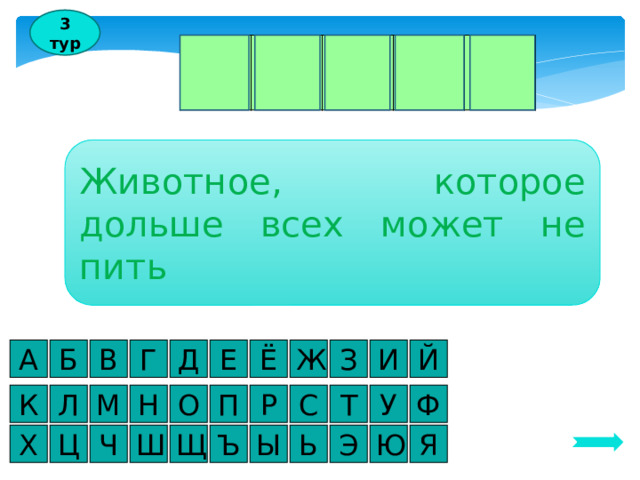 3 тур К Р Ы С А Животное, которое дольше всех может не пить А И З Й Г Б В Д Е Ё Ж У Л М К Ф Т С Р П Н О Х Я Ю Э Ь Ы Ъ Ш Ч Ц Щ 