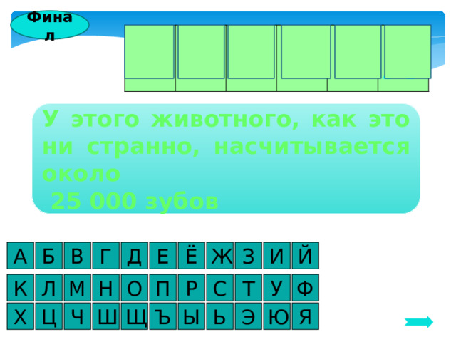 Финал У Л И Т К АА А У этого животного, как это ни странно, насчитывается около  25 000 зубов А И З Г Б В Д Е Ё Й Ж У Н О К Л Ф Т С Р М П Ц Я Ю Э Ь Ы Ъ Ш Ч Х Щ 