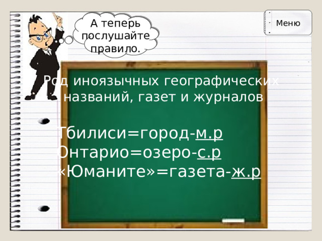 Меню А теперь послушайте правило. Род иноязычных географических  названий, газет и журналов Тбилиси=город- м.р  Онтарио=озеро- с.р  «Юманите»=газета- ж.р 