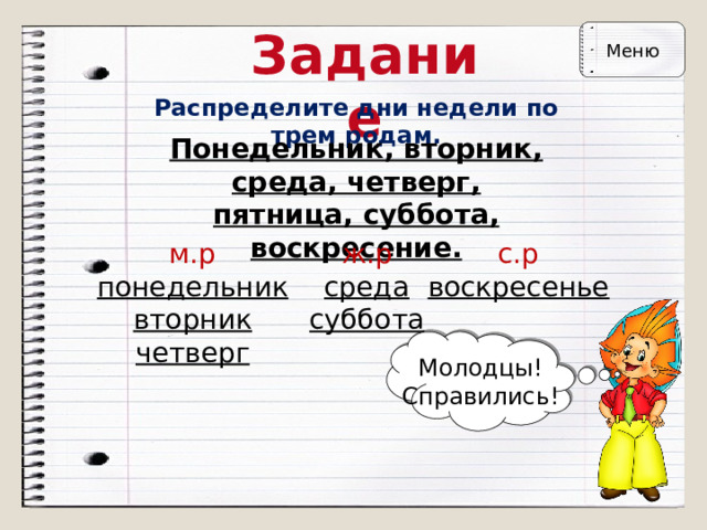 Задание Меню Распределите дни недели по трем родам. Понедельник, вторник, среда, четверг,  пятница, суббота, воскресение. м.р  понедельник  вторник  четверг ж.р  среда  суббота с.р  воскресенье Молодцы!  Справились! 
