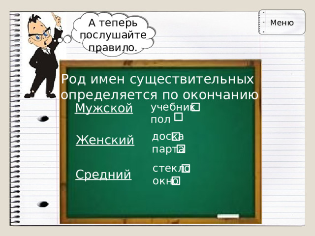 Меню А теперь послушайте правило. Род имен существительных  определяется по окончанию Мужской учебник  пол доска  парта Женский стекло  окно Средний 