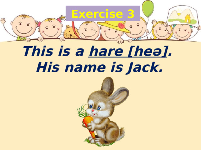 Exercise 3 This is a hare [heə] .  His name is Jack.   